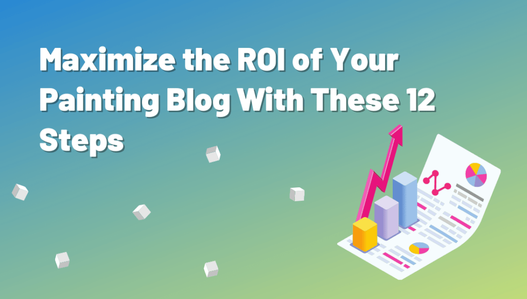 Maximize the ROI of your painting blog with these 12 steps